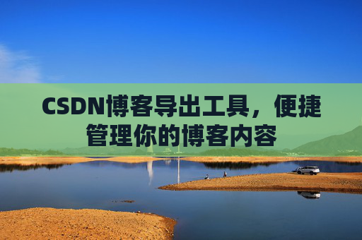 CSDN博客导出工具，便捷管理你的博客内容